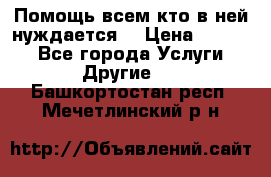 Помощь всем кто в ней нуждается  › Цена ­ 6 000 - Все города Услуги » Другие   . Башкортостан респ.,Мечетлинский р-н